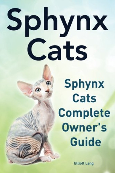 Sphynx Cats. Sphynx Cats Complete Owner?s Guide.