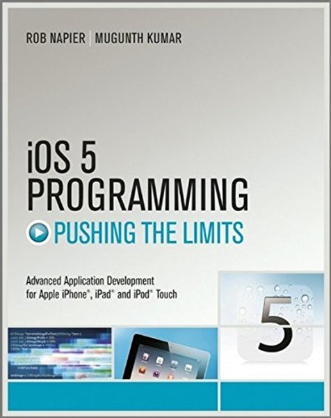 iOS 5 Programming Pushing the Limits: Developing Extraordinary Mobile Apps for Apple iPhone, iPad, and iPod Touch