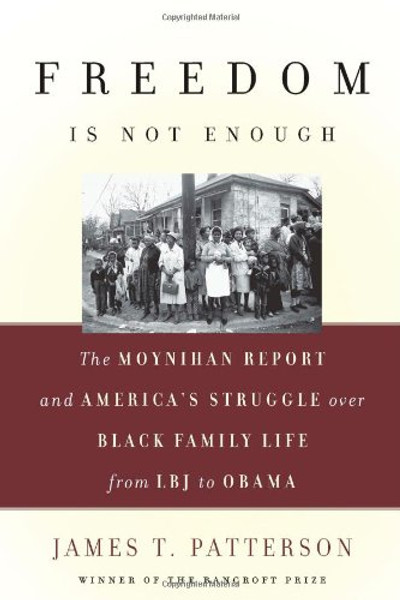 Freedom Is Not Enough: The Moynihan Report and America's Struggle over Black Family Life--from LBJ to Obama