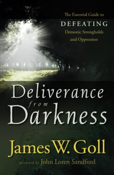 Deliverance from Darkness: The Essential Guide to Defeating Demonic Strongholds and Oppression