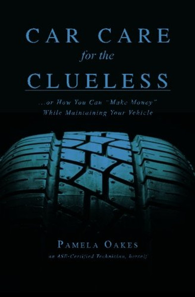 Car Care for the Clueless: (...or How To Make Money While Maintaining Your Vehicle)