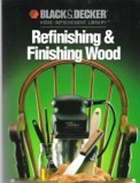 Refinishing & Finishing Wood (Black & Decker Home Improvement Library)