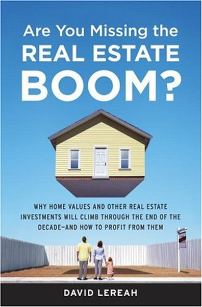 Are You Missing the Real Estate Boom?: The Boom Will Not Bust and Why Property Values Will Continue to Climb Through the End of the Decade - And How to Profit From Them