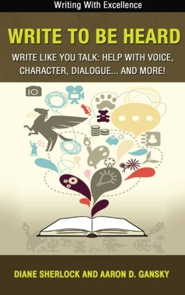 Write To Be Heard - Write Like You Talk: Help With Voice, Character, Dialogue... and more!