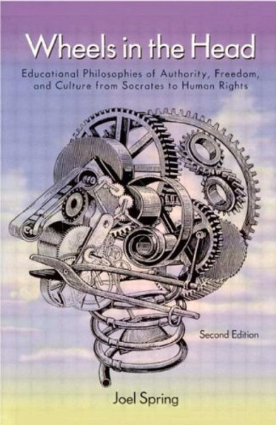 Wheels in the Head: Educational Philosophies of Authority, Freedom, and Culture From Socrates to Human Rights (Sociocultural, Political, and Historical Studies in Education)