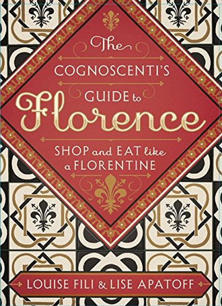 The Cognoscenti's Guide to Florence: Shop and Eat like a Florentine