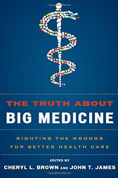 The Truth About Big Medicine: Righting the Wrongs for Better Health Care
