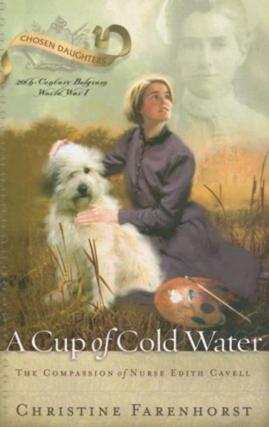 A Cup of Cold Water: The Compassion of Nurse Edith Cavell (Chosen Daughters)