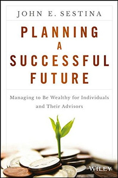 Planning a Successful Future: Managing to Be Wealthy for Individuals and Their Advisors