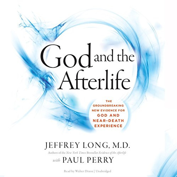 God and the Afterlife: The Groundbreaking New Evidence of Near-Death Experience
