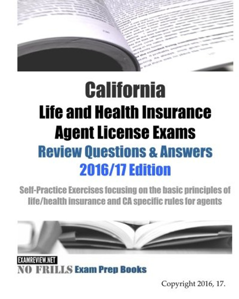 California Life and Health Insurance Agent License Exams Review Questions & Answers 2016/17 Edition: Self-Practice Exercises focusing on the basic ... life/health insurance and CA specific rules