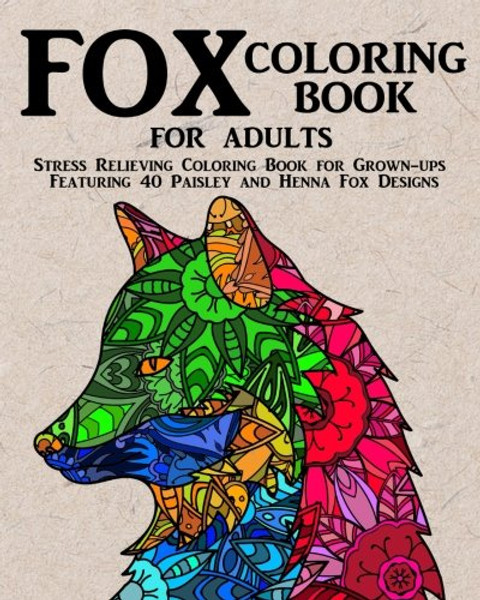 Fox Coloring Book for Adults: Stress Relieving Coloring Book for Grown-ups Featuring 40 Paisley and Henna Fox Designs (Animals) (Volume 4)