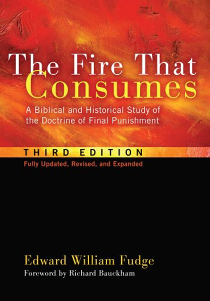 The Fire That Consumes: A Biblical and Historical Study of the Doctrine of Final Punishment, Third Edition