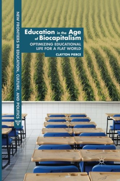 Education in the Age of Biocapitalism: Optimizing Educational Life for a Flat World (New Frontiers in Education, Culture, and Politics)