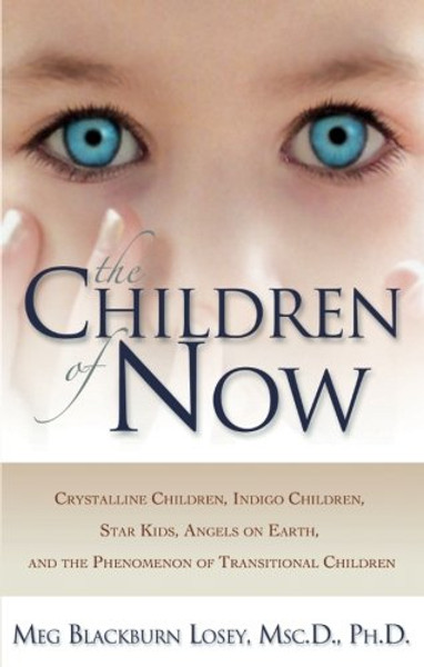 The Children of Now: Crystalline Children, Indigo Children, Star Kids, Angels on Earth, and the Phenomenon of Transitional Children