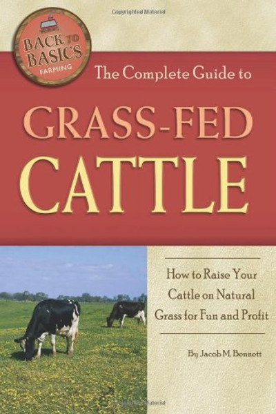 The Complete Guide to Grass-fed Cattle: How to Raise Your Cattle on Natural Grass for Fun and Profit (Back-To-Basics Farming)