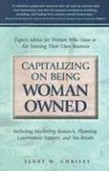 Capitalizing on Being Woman Owned: Expert Advice for Women Who Have or Are Starting Their Own Business Including Marketing Research, Planning, Government Support, And Tax Breaks