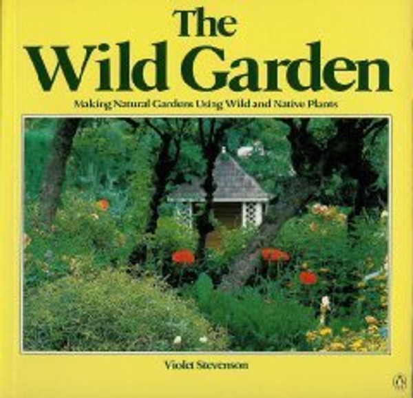 The Wild Garden: making natural gardens using wild and native plants