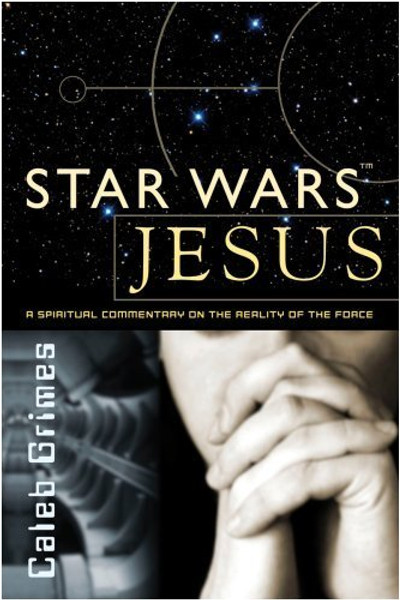 Star Wars Jesus - A spiritual commentary on the reality of the Force