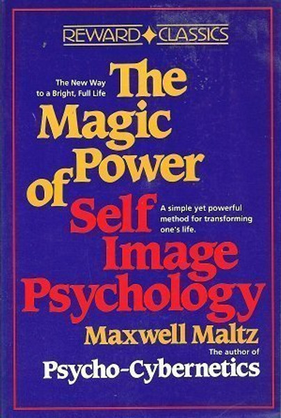 The Magic Power of Self-Image Psychology; the New Way to a Bright, Full Life