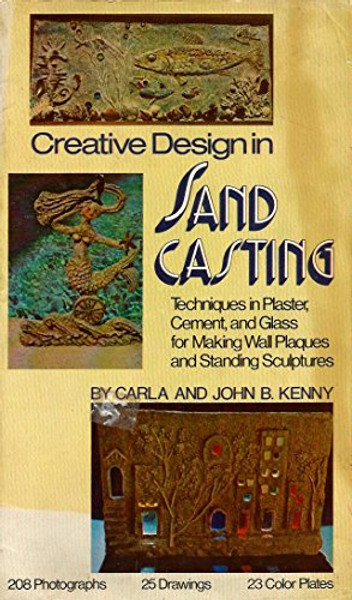Creative Design in Sand Casting: Techniques in Plaster, Cement, and Glass for Making Wall Plaques and Standing Sculpture