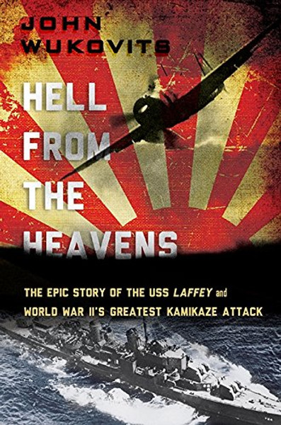 Hell from the Heavens: The Epic Story of the USS Laffey and World War II's Greatest Kamikaze Attack