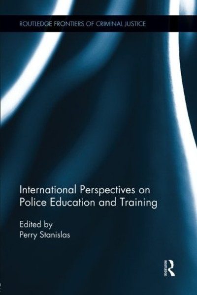 International Perspectives on Police Education and Training (Routledge Frontiers of Criminal Justice)