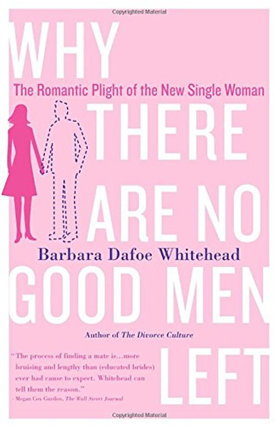 Why There Are No Good Men Left: The Romantic Plight of the New Single Woman