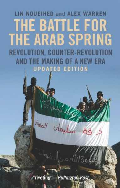 The Battle for the Arab Spring: Revolution, Counter-Revolution and the Making of a New Era