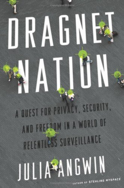 Dragnet Nation: A Quest for Privacy, Security, and Freedom in a World of Relentless Surveillance