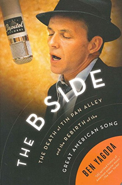 The B Side: The Death of Tin Pan Alley and the Rebirth of the Great American Song