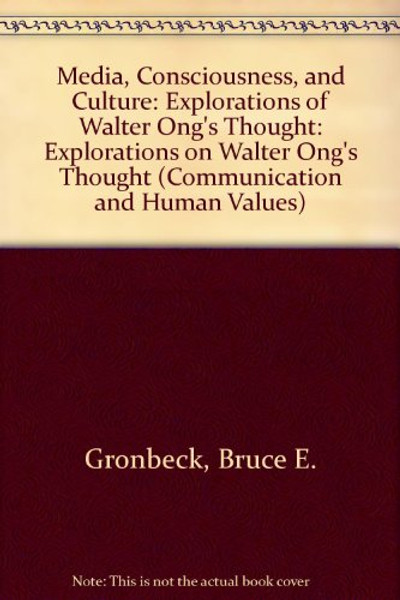 Media, Consciousness, and Culture: Explorations of Walter Ongs Thought (COMMUNICATION AND HUMAN VALUES)