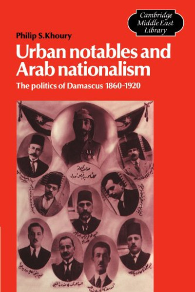 Urban Notables and Arab Nationalism: The Politics of Damascus 1860-1920 (Cambridge Middle East Library)