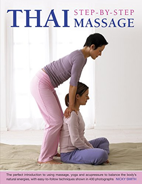 Thai Step-By-Step Massage: The perfect introduction to using massage, yoga and accupressure to balance the body's natural energies, with easy-to-follow techniques shown in 400 photographs