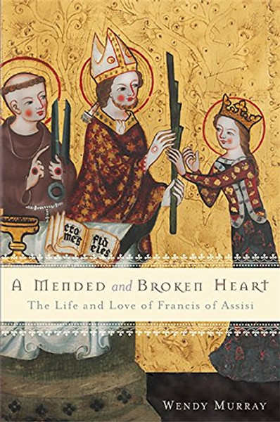 A Mended and Broken Heart: The Life and Love of Francis of Assisi