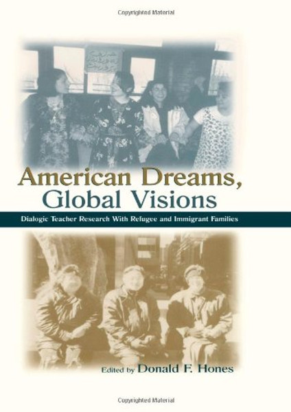 American Dreams, Global Visions: Dialogic Teacher Research With Refugee and Immigrant Families (Sociocultural, Political, and Historical Studies in Education)