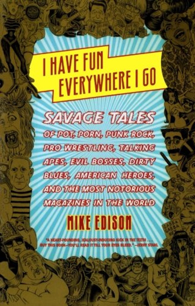 I Have Fun Everywhere I Go: Savage Tales of Pot, Porn, Punk Rock, Pro Wrestling, Talking Apes, Evil Bosses, Dirty Blues, American Heroes, and the Most Notorious Magazines in the World