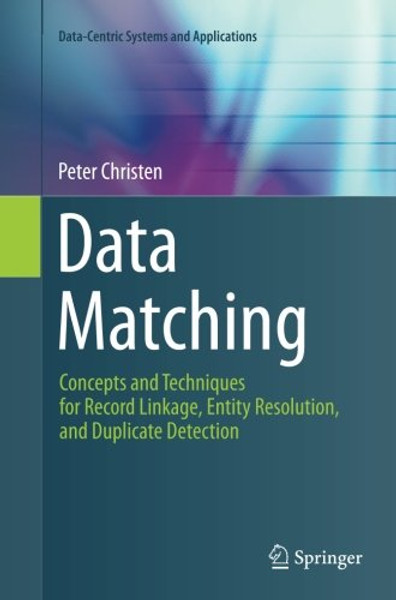 Data Matching: Concepts and Techniques for Record Linkage, Entity Resolution, and Duplicate Detection (Data-Centric Systems and Applications)