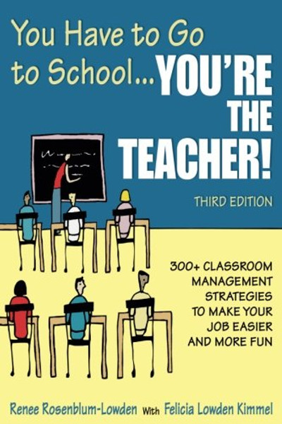 You Have to Go to School...Youre the Teacher!: 300+ Classroom Management Strategies to Make Your Job Easier and More Fun (Volume 3)