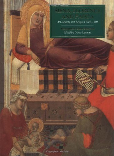 Siena, Florence, and Padua: Art, Society, and Religion 1280-1400: Volume II: Case Studies