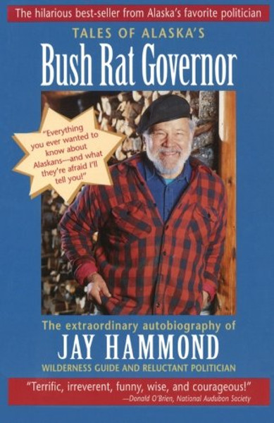 Tales of Alaska's Bush Rat Governor: The Extraordinary Autobiography of Jay Hammond, Wilderness Guide and Reluctant Politician