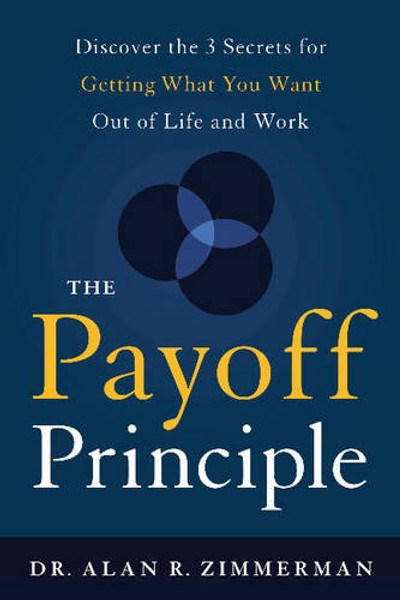 The Payoff Principle: Discover the 3 Secrets for Getting What You Want Out of Life and Work