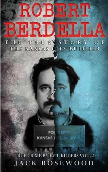 Robert Berdella: The True Story of The Kansas City Butcher: Historical Serial Killers and Murderers (True Crime by Evil Killers) (Volume 5)