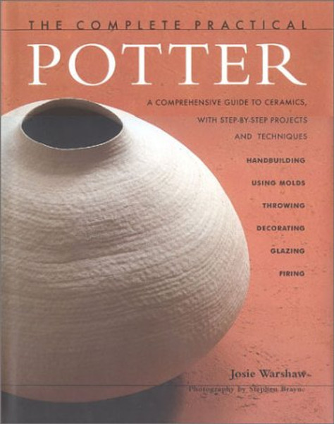 The Complete Practical Potter: A Comprehesive Guide to Ceramics, with Step-By-Step Projects