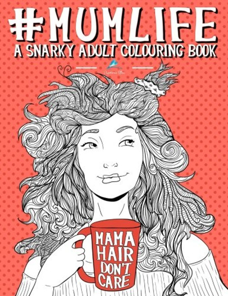 Mum Life: A Snarky Adult Colouring Book: A Unique & Funny Antistress Colouring Gift for Mums To Be, New Mummys, Pregnant Women & Expecting Mothers ... Stress Relief & Mindful Meditation)