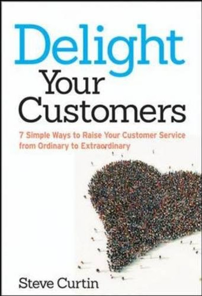 Delight Your Customers: 7 Simple Ways to Raise Your Customer Service from Ordinary to Extraordinary