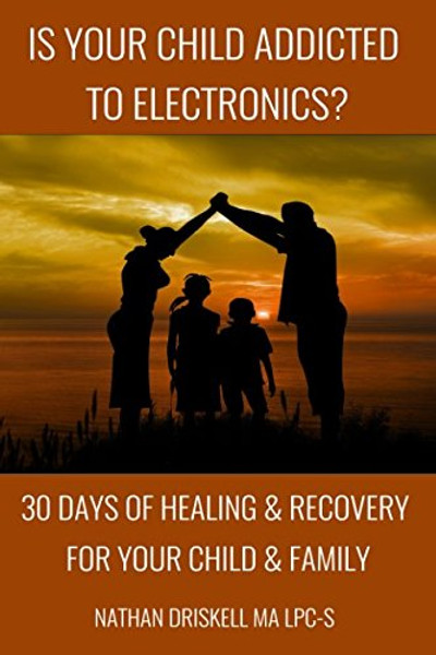 Is Your Child Addicted To Electronics?: 30 Days Of Healing And Recovery For Your Child And Family