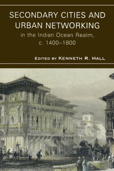 Secondary Cities and Urban Networking in the Indian Ocean Realm, c. 1400-1800 (Comparative Urban Studies)