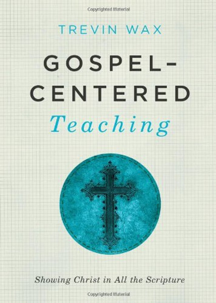 Gospel-Centered Teaching: Showing Christ in All the Scripture