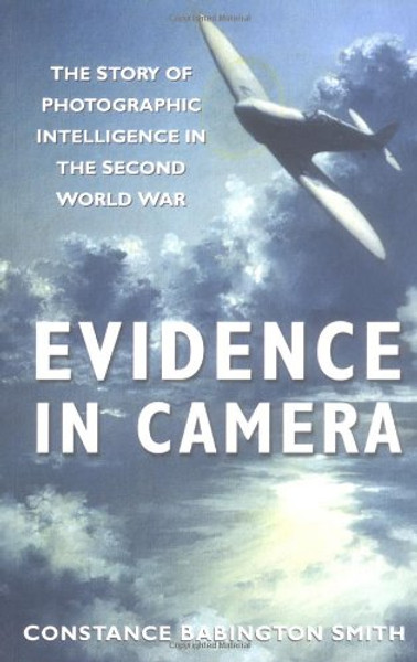 Evidence in Camera: The Story of Photographic Intelligence in the Second World War
